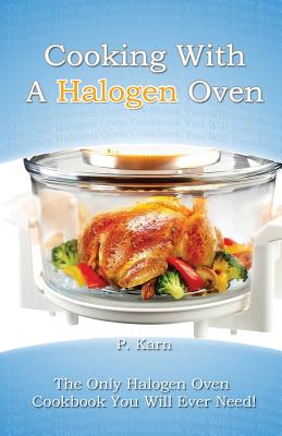 Cooking With a Halogen Oven: The Only Halogen Oven Cookbook You Will Ever Need