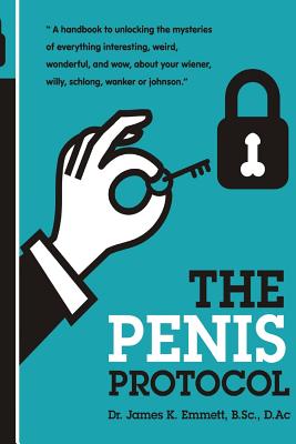 The Penis Protocol: A Handbook to Unlocking the Mysteries of Everything Interesting, Weird, Wonderful and Wow, About Your Weiner