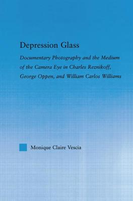 Depression Glass: Documentary Photography and the Medium of the Camera-Eye in Charles Reznikoff, George Oppen, and William Carlos Willia