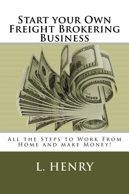 Start Your Own Freight Brokering Business: All The Steps to Work from Home and Make Money