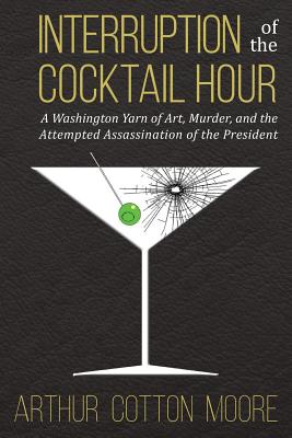 Interruption of the Cocktail Hour: A Washington Yarn of Art, Murder, and the Attempted Assassination of the President