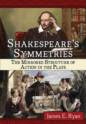 Shakespeare’s Symmetries: The Mirrored Structure of Action in the Plays