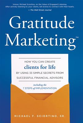 Gratitude Marketing: How You Can Create Clients for Life by Using 33 Simple Secrets from Successful Financial Advisors: Includin