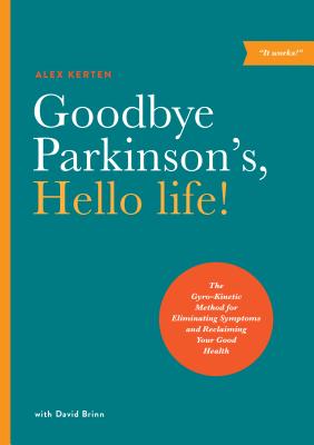 Goodbye Parkinson’s, Hello Life!: The Gyroakinetic Method for Eliminating Symptoms and Reclaiming Your Good Health