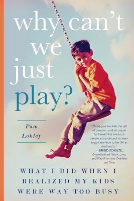 Why Can’t We Just Play?: What I Did When I Realized My Kids Were Way Too Busy