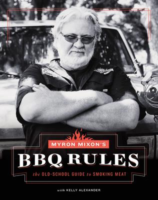 Myron Mixon’s Bbq Rules: The Old-school Guide to Smoking Meat