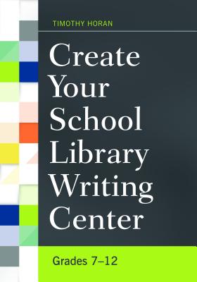 Create Your School Library Writing Center: Grades 7-12