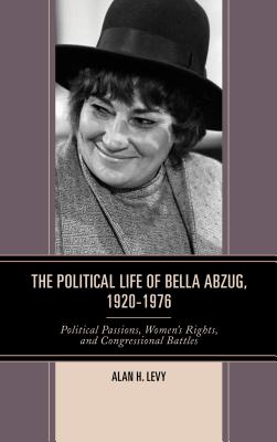 The Political Life of Bella Abzug, 1920-1976: Political Passions, Women’s Rights, and Congressional Battles