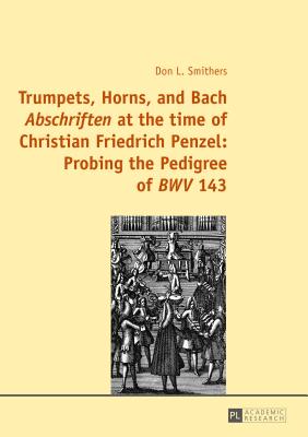 Trumpets, Horns, and Bach �abschriften� at the Time of Christian Friedrich Penzel: Probing the Pedigree of �bwv� 143