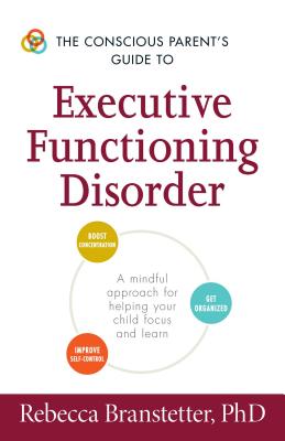 The Conscious Parent’s Guide to Executive Functioning Disorder: A Mindful Approach for Helping Your Child Focus and Learn