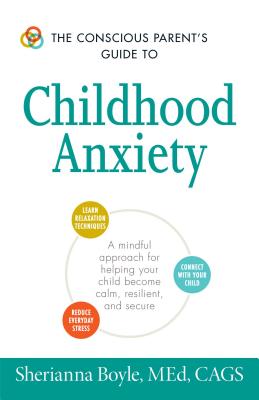 The Conscious Parent’s Guide to Childhood Anxiety: A Mindful Approach for Helping Your Child Become Calm, Resilient, and Secure