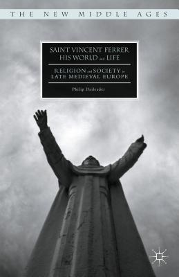 Saint Vincent Ferrer, His World and Life: Religion and Society in Late Medieval Europe