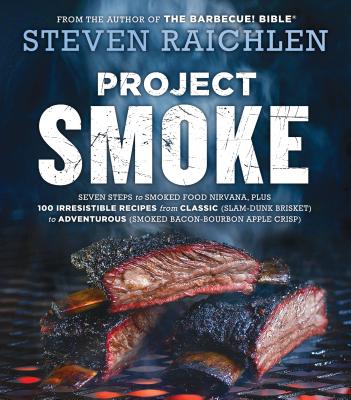 Project Smoke: Seven Steps to Smoked Food Nirvana, Plus 100 Irresistible Recipes from Classic (Slam-Dunk Brisket) to Adventurous (Smo