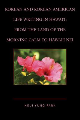 Korean and Korean American Life Writing in Hawai’i: From the Land of the Morning Calm to Hawai’i Nei