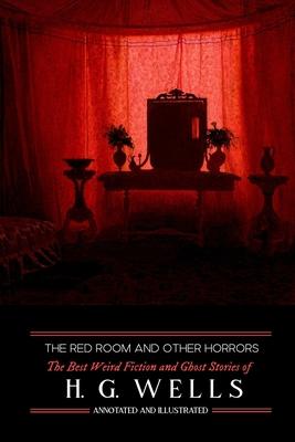 The Red Room & Other Horrors: H. G. Wells’ Best Weird Science Fiction and Ghost Stories, Annotated and Illustrated