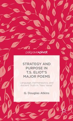 Strategy and Purpose in T. S. Eliot’s Major Poems: Language, Hermeneutics, and Ancient Truth in “New Verse”