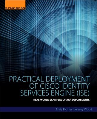 Practical Deployment of Cisco Identity Services Engine Ise: Real-world Examples of AAA Deployments