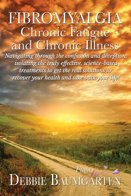 Fibromyalgia, Chronic Fatigue and Chronic Illness: Navigating Through the Confusion and Deception, Isolating the Truly Effective