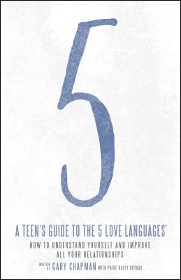 A Teen’s Guide to the 5 Love Languages: How to Understand Yourself and Improve All Your Relationships