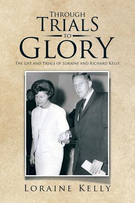 Through Trials to Glory: The Life and Trials of Loraine and Richard Kelly