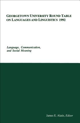Georgetown University Round Table on Languages and Linguistics 1992: Language, Communication, and Social Meaning