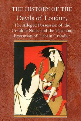 The History of the Devils of Loudun: The Alleged Possession of the Ursuline Nuns, and the Trial and Execution to Urbain Grandier