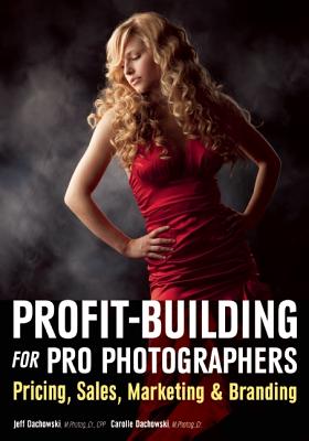 Profit-Building for Pro Photographers: Pricing, Sales, Marketing & Branding