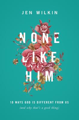 None Like Him: 10 Ways God Is Different from Us (and Why That’s a Good Thing)
