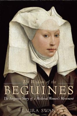The Wisdom of the Beguines: The Forgotten Story of a Medieval Women’s Movement