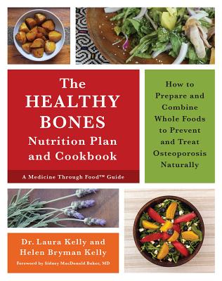 The Healthy Bones Nutrition Plan and Cookbook: How to Prepare and Combine Whole Foods to Prevent and Treat Osteoporosis Naturall