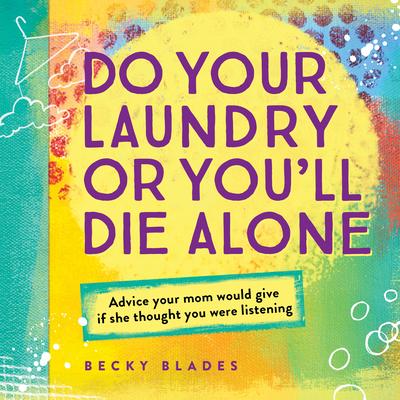 Do Your Laundry or You’ll Die Alone: Advice your mom would give if she thought you were listening