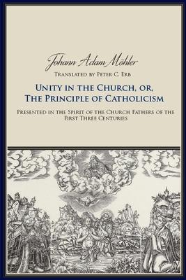 Unity in the Church, Or, the Principle of Catholicism: Presented in the Spirit of the Church Fathers of the First Three Centurie