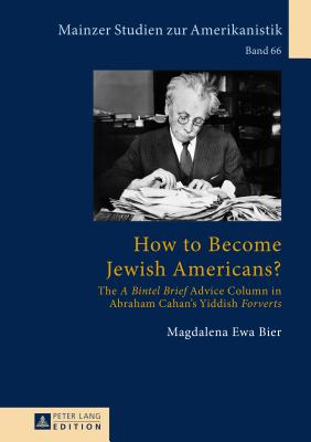 How to Become Jewish Americans?: The �a Bintel Brief� Advice Column in Abraham Cahan’s Yiddish �forverts�