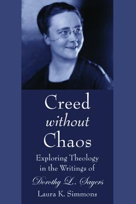 Creed Without Chaos: Exploring Theology in the Writings of Dorothy L. Sayers