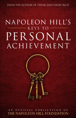 Napoleon Hill’s Keys to Personal Achievement: An Official Publication of the Napoleon Hill Foundation