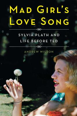Mad Girl’s Love Song: Sylvia Plath and Life Before Ted