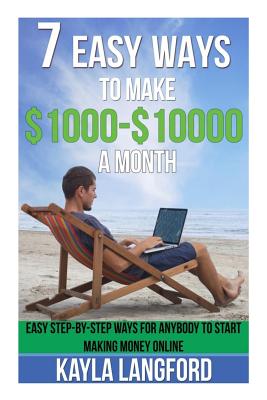 7 Easy Ways to Make 1000-10000 a Month: Easy Step-by-step Ways for Anybody to Start Making Money Online
