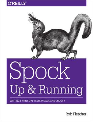Spock: Up and Running; Writing Expressive Tests in Java and Groovy