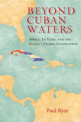 Beyond Cuban Waters: Africa, La Yuma, and the Island’s Global Imagination