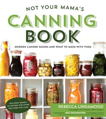 Not Your Mama’s Canning Book: Modern Canned Goods and What to Make With Them