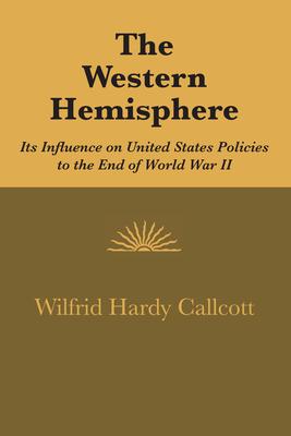 The Western Hemisphere: Its Influence on United States Policies to the End of World War II