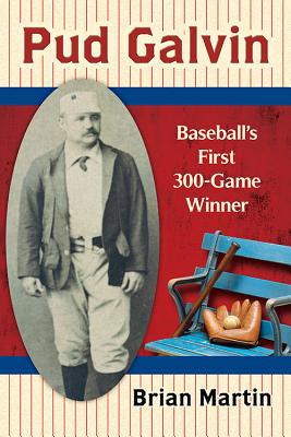 Pud Galvin: Baseball’s First 300-Game Winner