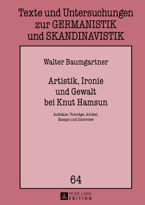 Artistik, Ironie Und Gewalt Bei Knut Hamsun: Aufsaetze, Vortraege, Artikel, Essays Und Interview