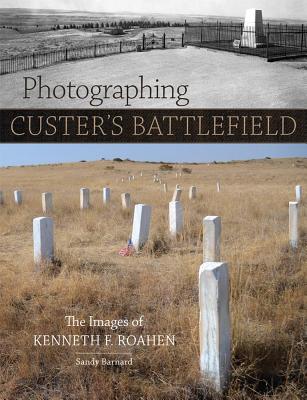 Photographing Custer’s Battlefield: The Images of Kenneth F. Roahen