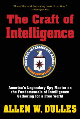 The Craft of Intelligence: America’s Legendary Spy Master on the Fundamentals of Intelligence Gathering for a Free World