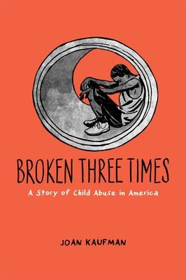 Broken Three Times: A Story of Child Abuse in America