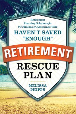 The Retirement Rescue Plan: Retirement Planning Solutions for the Millions of Americans Who Haven’t Saved Enough