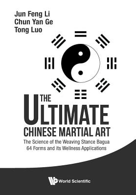 The Ultimate Chinese Martial Art: The Science of the Weaving Stance Bagua 64 Forms and Its Wellness Applications