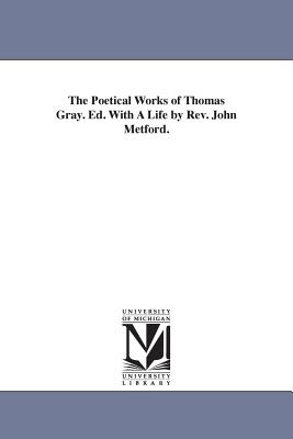 The Poetical Works of Thomas Gray Ed with a Life by Rev John Metford