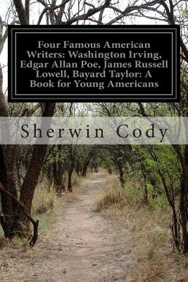 Four Famous American Writers: Washington Irving, Edgar Allan Poe, James Russell Lowell, Bayard Taylor: a Book for Young American